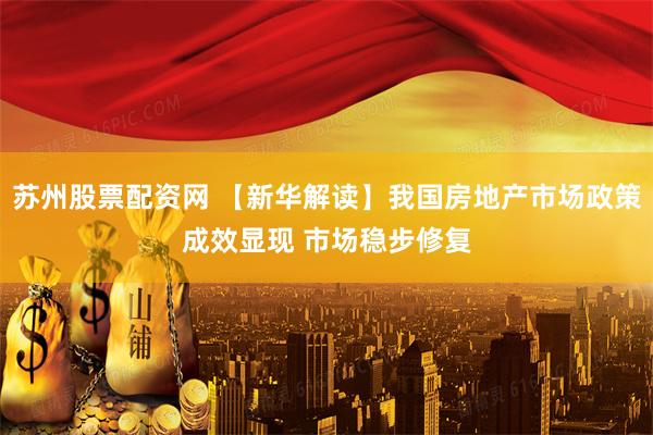 苏州股票配资网 【新华解读】我国房地产市场政策成效显现 市场稳步修复